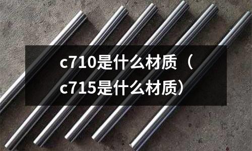 c710是什么材質(c715是什么材質)