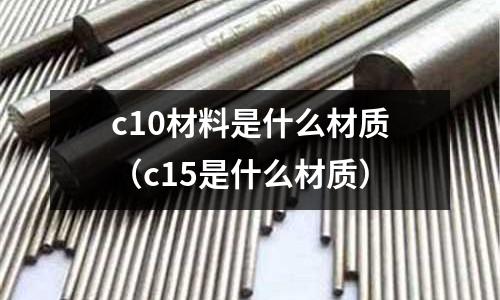 c10材料是什么材質(c15是什么材質)