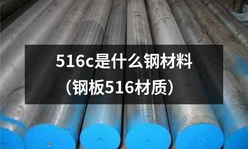 516c是什么鋼材料(鋼板516材質)