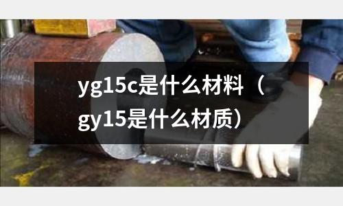 yg15c是什么材料（gy15是什么材質）