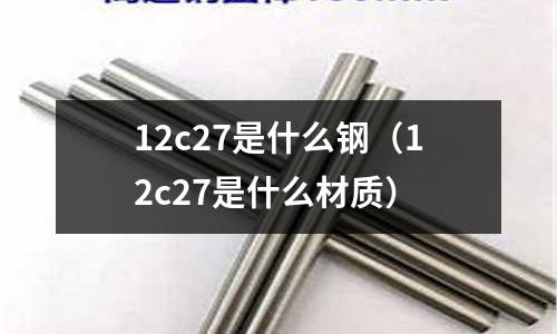 12c27是什么鋼（12c27是什么材質）
