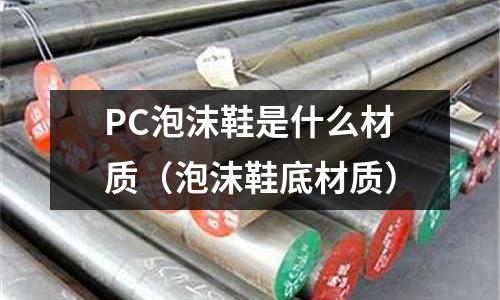 PC泡沫鞋是什么材質（泡沫鞋底材質）