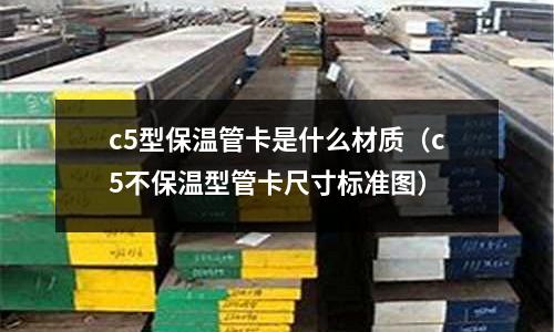 c5型保溫管卡是什么材質(zhì)(c5不保溫型管卡尺寸標(biāo)準(zhǔn)圖)