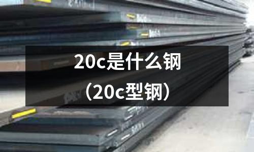 20c是什么鋼(20c型鋼)