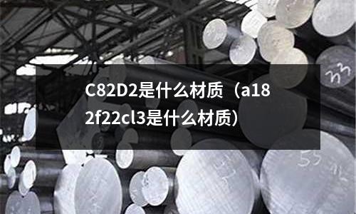 C82D2是什么材質(a182f22cl3是什么材質)