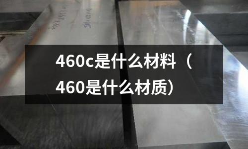 460c是什么材料（460是什么材質）