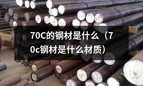70C的鋼材是什么（70c鋼材是什么材質）