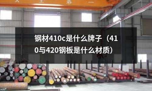 鋼材410c是什么牌子(410與420鋼板是什么材質)