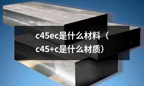 c45ec是什么材料(c45+c是什么材質)
