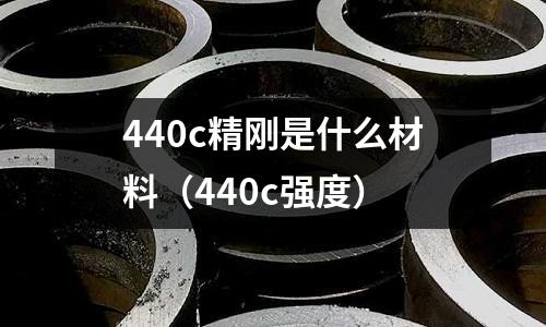 440c精剛是什么材料(440c強度)