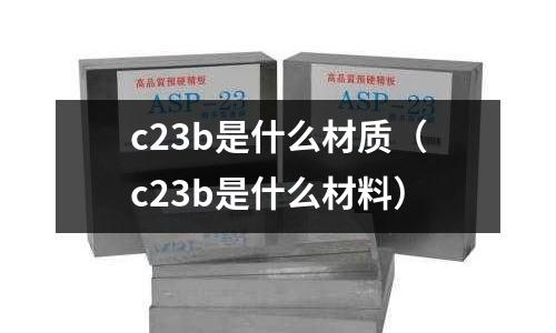 c23b是什么材質(zhì)(c23b是什么材料)