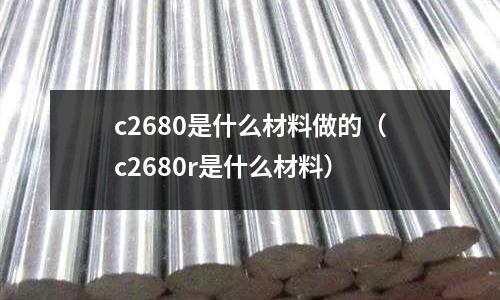 c2680是什么材料做的（c2680r是什么材料）