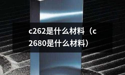 c262是什么材料(c2680是什么材料)