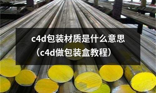 c4d包裝材質是什么意思(c4d做包裝盒教程)