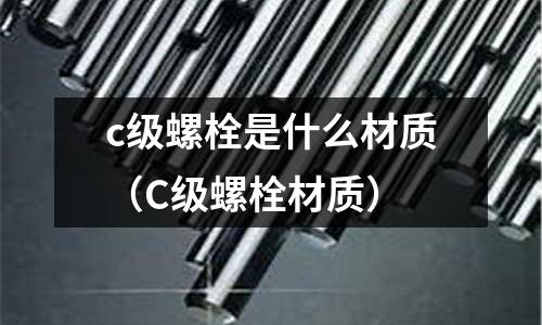 c級(jí)螺栓是什么材質(zhì)(C級(jí)螺栓材質(zhì))