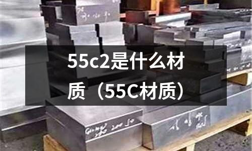 55c2是什么材質(55C材質)