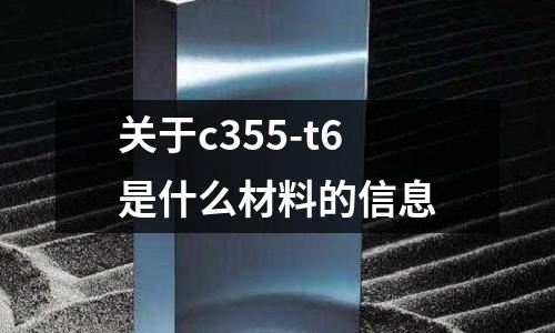 關于c355-t6是什么材料的信息