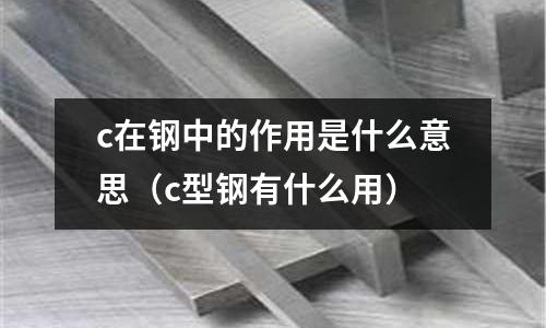 c在鋼中的作用是什么意思(c型鋼有什么用)