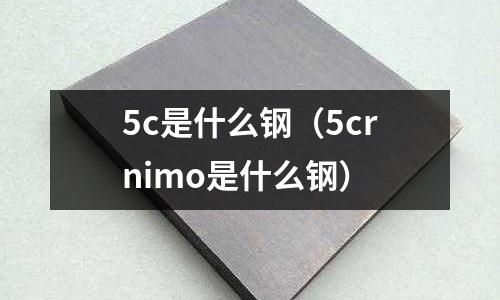 5c是什么鋼(5crnimo是什么鋼)