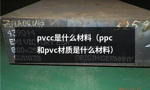 pvcc是什么材料（ppc和pvc材質是什么材料）