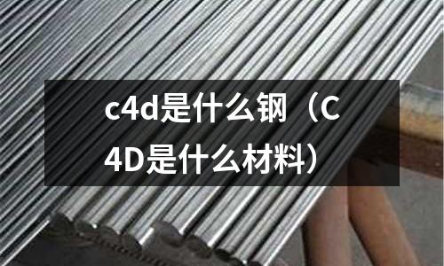 c4d是什么鋼（C4D是什么材料）