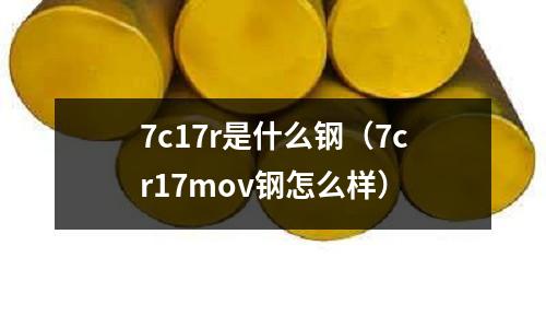 7c17r是什么鋼(7cr17mov鋼怎么樣)
