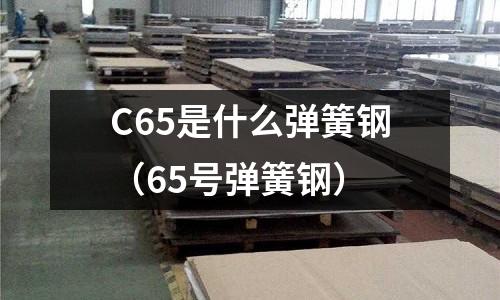 C65是什么彈簧鋼(65號彈簧鋼)