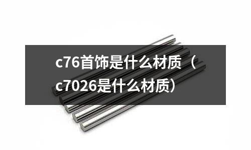c76首飾是什么材質(c7026是什么材質)