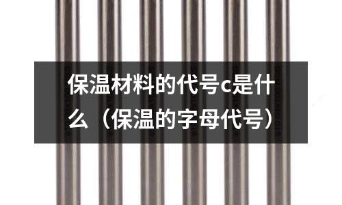 保溫材料的代號(hào)c是什么(保溫的字母代號(hào))