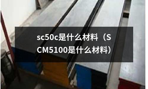 sc50c是什么材料(SCM5100是什么材料)