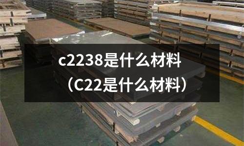 c2238是什么材料（C22是什么材料）