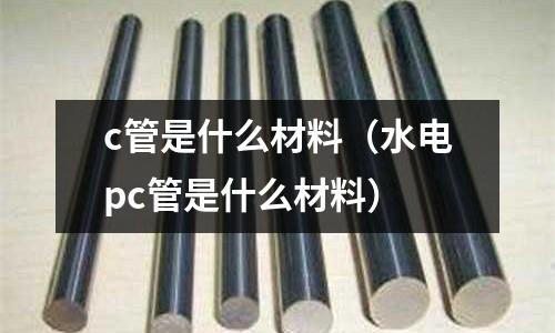 c管是什么材料(水電pc管是什么材料)