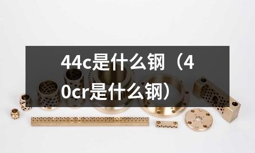 44c是什么鋼(40cr是什么鋼)