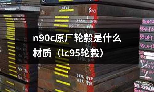 n90c原廠輪轂是什么材質(zhì)(lc95輪轂)