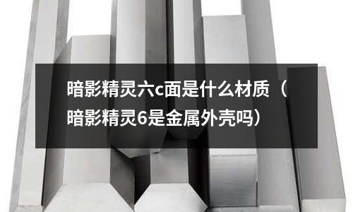 暗影精靈六c面是什么材質(zhì)(暗影精靈6是金屬外殼嗎)
