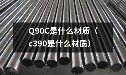 Q90C是什么材質(c390是什么材質)