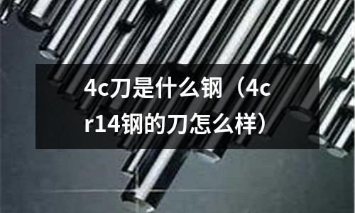 4c刀是什么鋼（4cr14鋼的刀怎么樣）