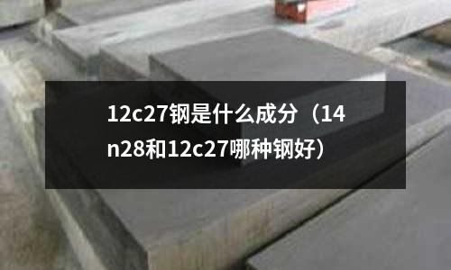 12c27鋼是什么成分(14n28和12c27哪種鋼好)