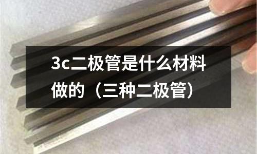 3c二極管是什么材料做的（三種二極管）