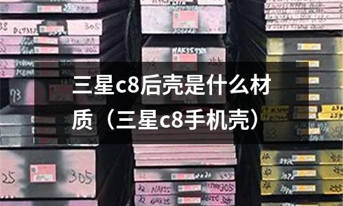 三星c8后殼是什么材質(zhì)(三星c8手機(jī)殼)