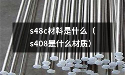 s48c材料是什么(s408是什么材質)