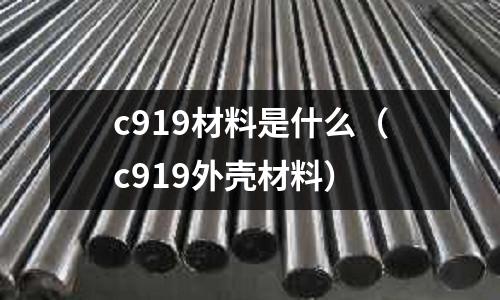 c919材料是什么(c919外殼材料)