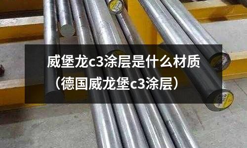 威堡龍c3涂層是什么材質(德國威龍堡c3涂層)