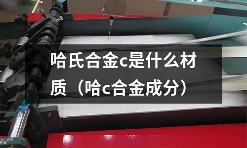 哈氏合金c是什么材質(zhì)(哈c合金成分)