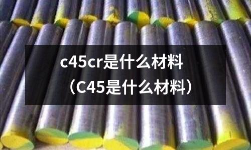 c45cr是什么材料(C45是什么材料)