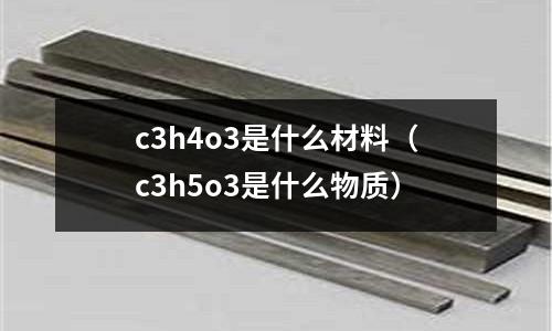 c3h4o3是什么材料(c3h5o3是什么物質)