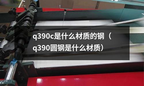 q390c是什么材質的鋼（q390圓鋼是什么材質）