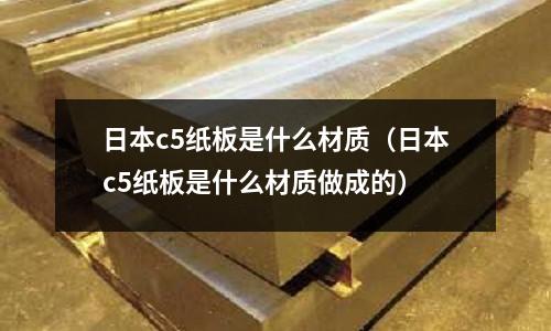 日本c5紙板是什么材質(zhì)(日本c5紙板是什么材質(zhì)做成的)
