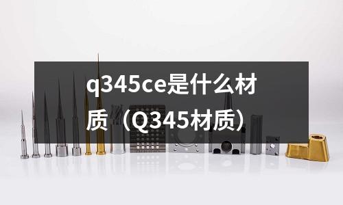 q345ce是什么材質(Q345材質)