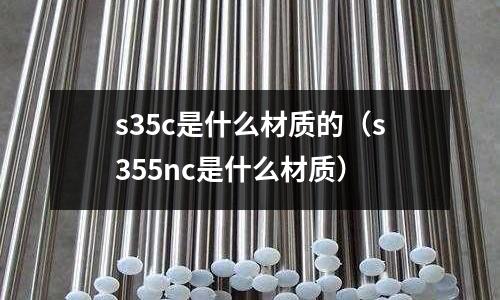 s35c是什么材質的（s355nc是什么材質）